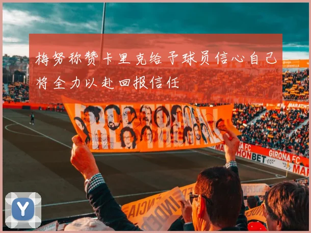梅努称赞卡里克给予球员信心自己将全力以赴回报信任