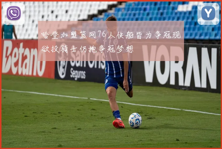 哈登加盟篮网76人快船皆为争冠现欲投骑士仍抱争冠梦想
