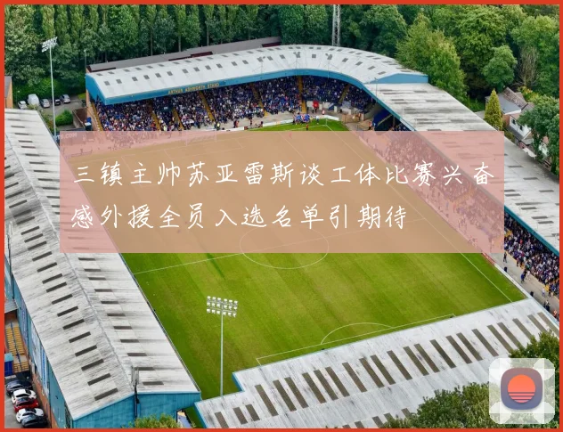 三镇主帅苏亚雷斯谈工体比赛兴奋感外援全员入选名单引期待