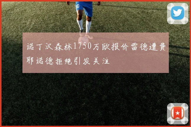 诺丁汉森林1750万欧报价雷德遭费耶诺德拒绝引发关注