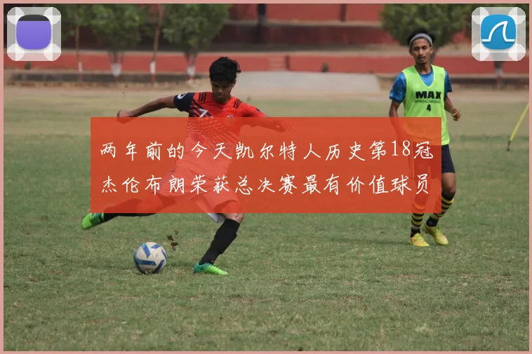 两年前的今天凯尔特人历史第18冠杰伦布朗荣获总决赛最有价值球员