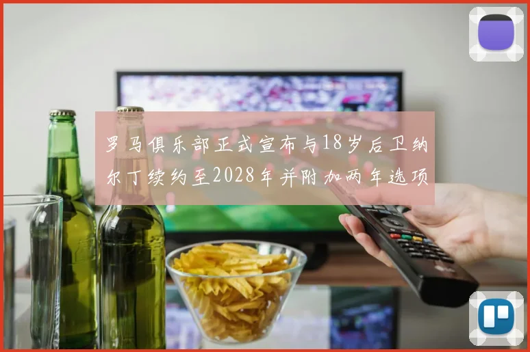 罗马俱乐部正式宣布与18岁后卫纳尔丁续约至2028年并附加两年选项
