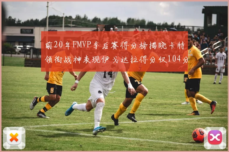 前20年FMVP季后赛得分榜揭晓卡特领衔战神表现伊戈达拉得分仅104分