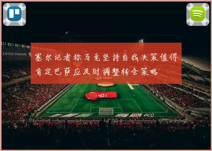 塞尔记者称马竞坚持自我决策值得肯定巴萨应及时调整转会策略
