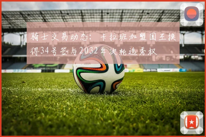 骑士交易动态：卡拉班加盟国王换得34号签与2032年次轮选秀权